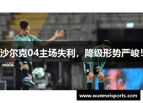 沙尔克04主场失利，降级形势严峻！