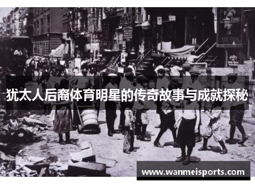 犹太人后裔体育明星的传奇故事与成就探秘