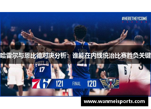 哈雷尔与恩比德对决分析：谁能在内线统治比赛胜负关键