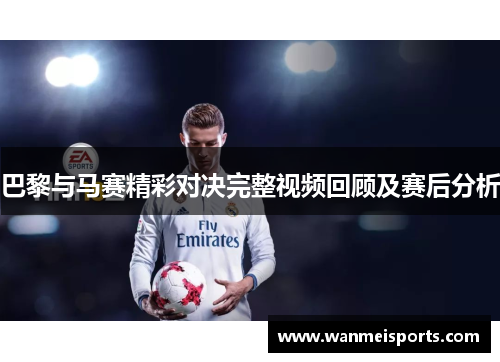 巴黎与马赛精彩对决完整视频回顾及赛后分析
