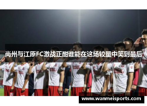 尚州与江原FC激战正酣谁能在这场较量中笑到最后